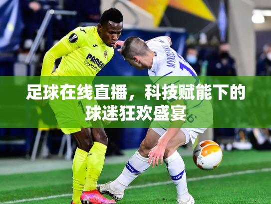 足球在线直播，科技赋能下的球迷狂欢盛宴