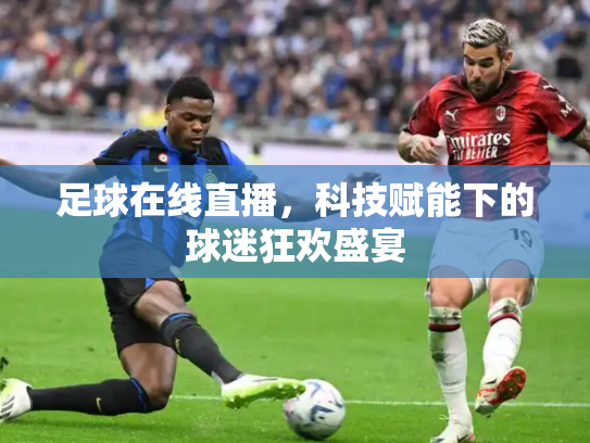 足球在线直播，科技赋能下的球迷狂欢盛宴