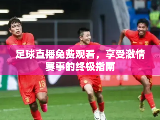 足球直播免费观看，享受激情赛事的终极指南