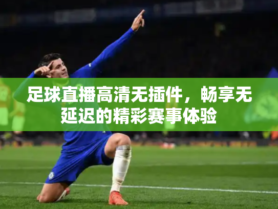 足球直播高清无插件，畅享无延迟的精彩赛事体验
