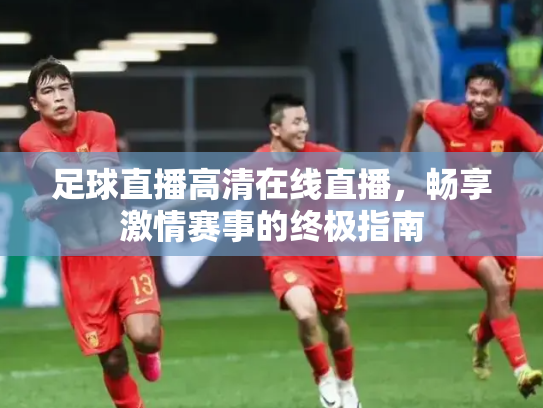 足球直播高清在线直播，畅享激情赛事的终极指南