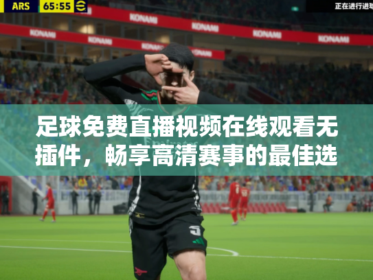 足球免费直播视频在线观看无插件，畅享高清赛事的最佳选择