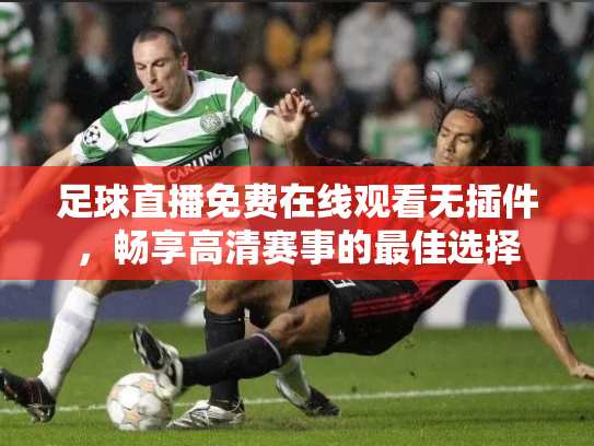 足球直播免费在线观看无插件，畅享高清赛事的最佳选择
