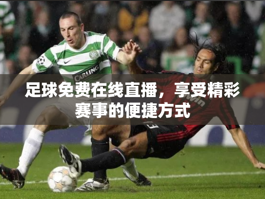 足球免费在线直播，享受精彩赛事的便捷方式
