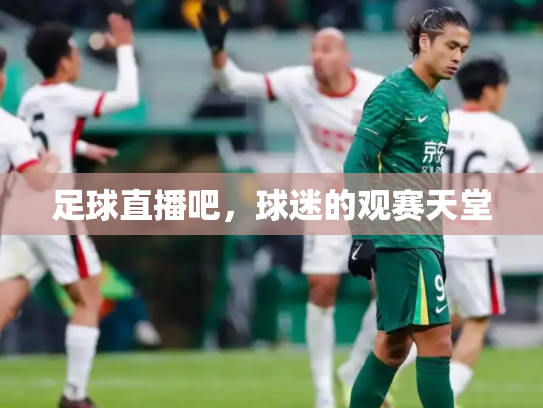 足球直播吧，球迷的观赛天堂