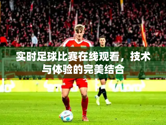 实时足球比赛在线观看，技术与体验的完美结合