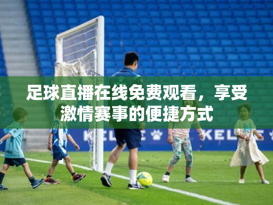 足球直播在线免费观看，享受激情赛事的便捷方式
