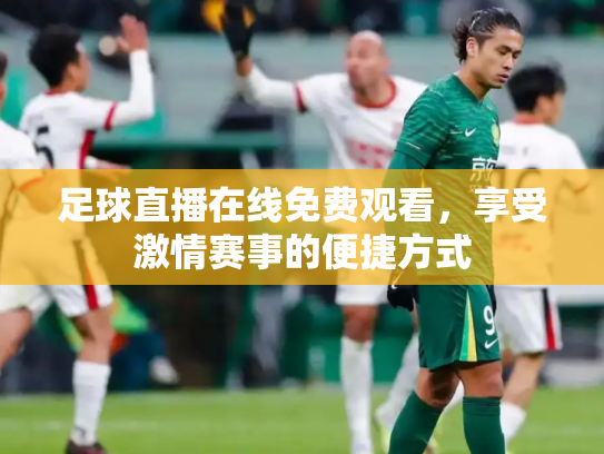 足球直播在线免费观看，享受激情赛事的便捷方式