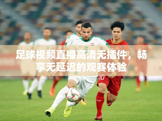 足球视频直播高清无插件，畅享无延迟的观赛体验