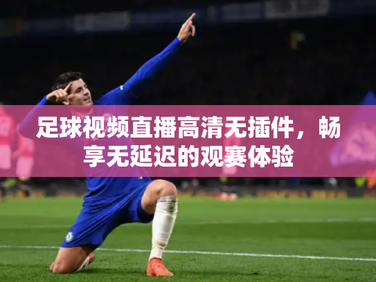 足球视频直播高清无插件，畅享无延迟的观赛体验