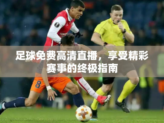 足球免费高清直播，享受精彩赛事的终极指南