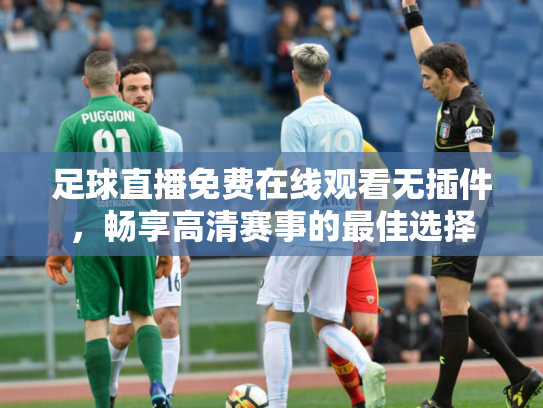 足球直播免费在线观看无插件，畅享高清赛事的最佳选择