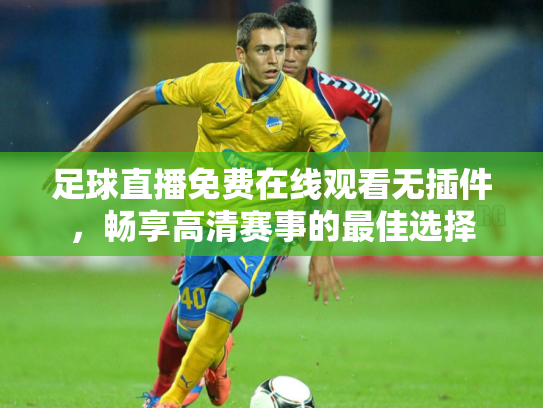 足球直播免费在线观看无插件，畅享高清赛事的最佳选择