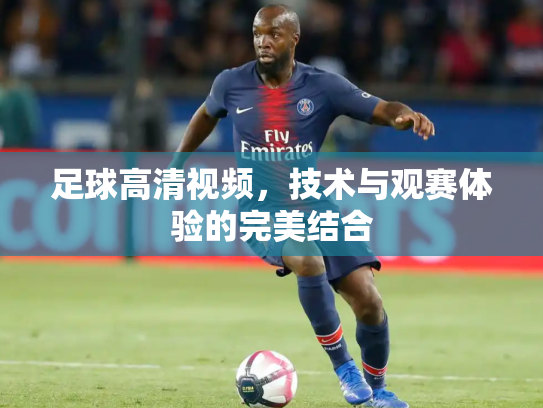 足球高清视频，技术与观赛体验的完美结合