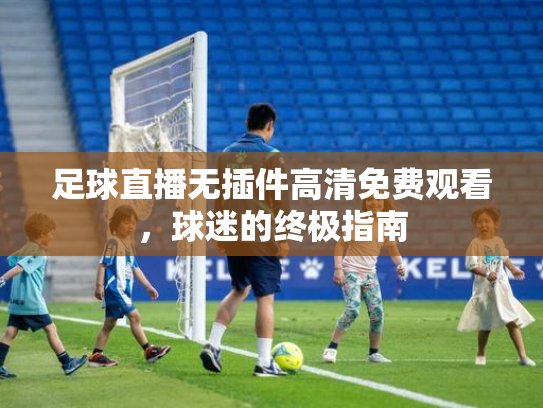 足球直播无插件高清免费观看，球迷的终极指南