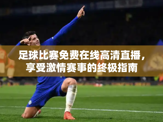 足球比赛免费在线高清直播，享受激情赛事的终极指南