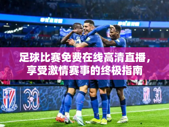 足球比赛免费在线高清直播，享受激情赛事的终极指南
