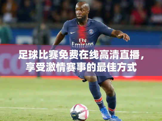 足球比赛免费在线高清直播，享受激情赛事的最佳方式