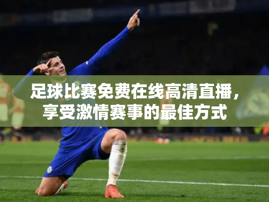 足球比赛免费在线高清直播，享受激情赛事的最佳方式