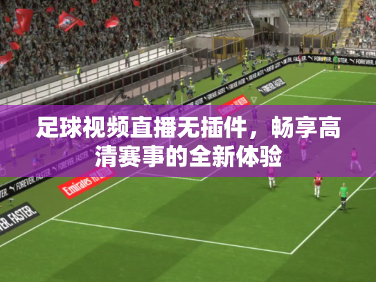 足球视频直播无插件，畅享高清赛事的全新体验