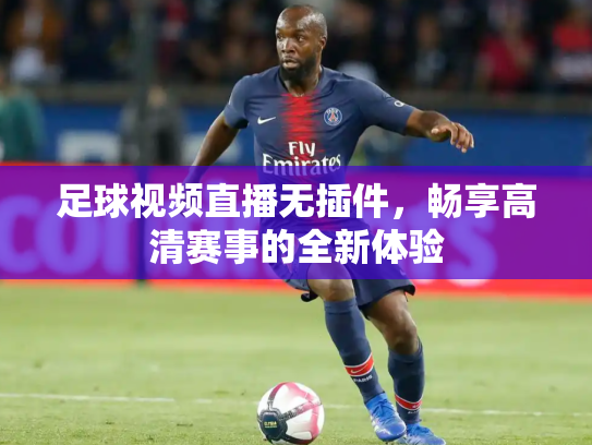 足球视频直播无插件，畅享高清赛事的全新体验