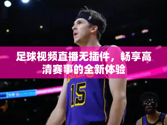 足球视频直播无插件，畅享高清赛事的全新体验