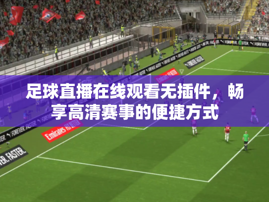 足球直播在线观看无插件，畅享高清赛事的便捷方式