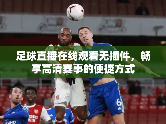 足球直播在线观看无插件，畅享高清赛事的便捷方式