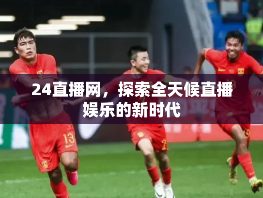 24直播网，探索全天候直播娱乐的新时代