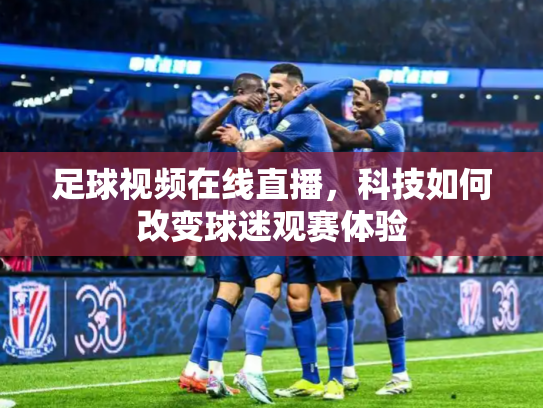 足球视频在线直播，科技如何改变球迷观赛体验