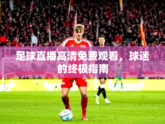 足球直播高清免费观看，球迷的终极指南