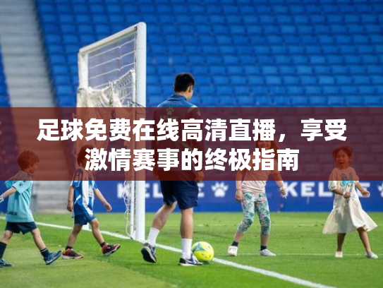 足球免费在线高清直播，享受激情赛事的终极指南