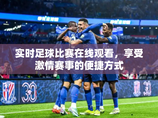 实时足球比赛在线观看，享受激情赛事的便捷方式