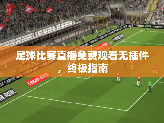 足球比赛直播免费观看无插件，终极指南