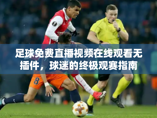 足球免费直播视频在线观看无插件，球迷的终极观赛指南