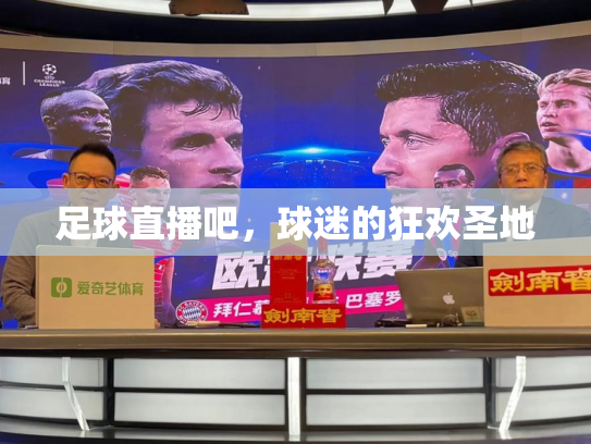 足球直播吧，球迷的狂欢圣地