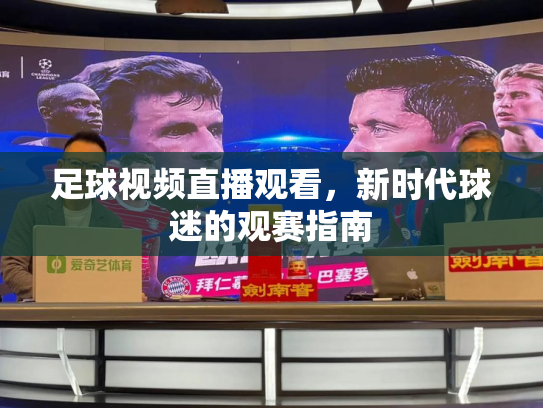 足球视频直播观看，新时代球迷的观赛指南