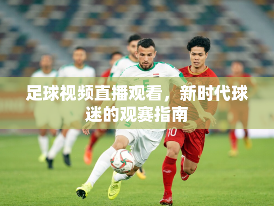 足球视频直播观看，新时代球迷的观赛指南
