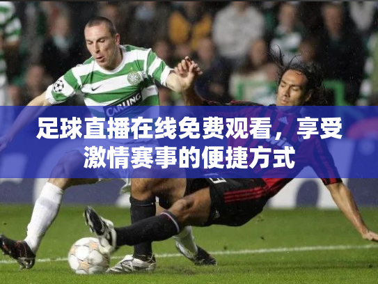 足球直播在线免费观看，享受激情赛事的便捷方式