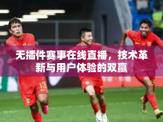 无插件赛事在线直播，技术革新与用户体验的双赢