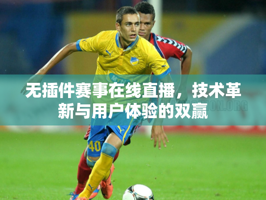 无插件赛事在线直播，技术革新与用户体验的双赢