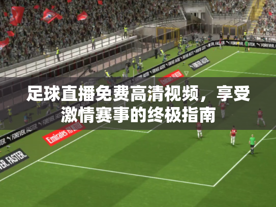 足球直播免费高清视频，享受激情赛事的终极指南