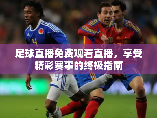 足球直播免费观看直播，享受精彩赛事的终极指南