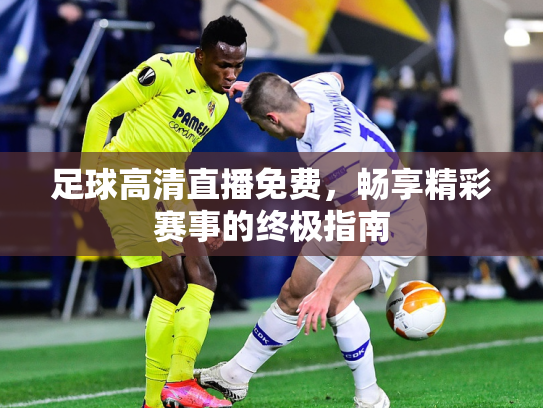 足球高清直播免费，畅享精彩赛事的终极指南