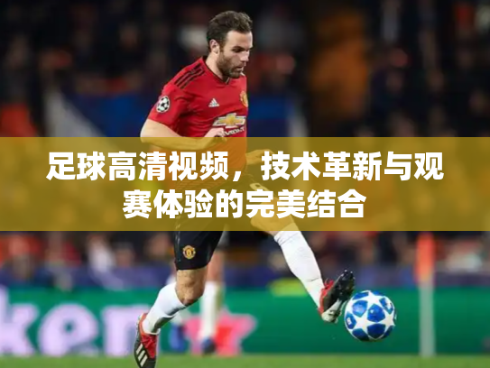 足球高清视频，技术革新与观赛体验的完美结合