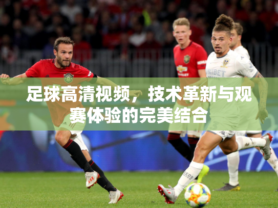 足球高清视频，技术革新与观赛体验的完美结合