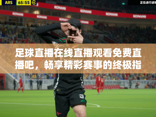足球直播在线直播观看免费直播吧，畅享精彩赛事的终极指南