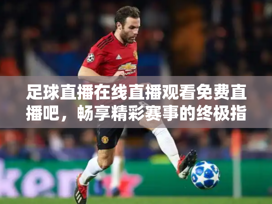 足球直播在线直播观看免费直播吧，畅享精彩赛事的终极指南