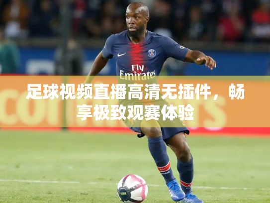 足球视频直播高清无插件，畅享极致观赛体验