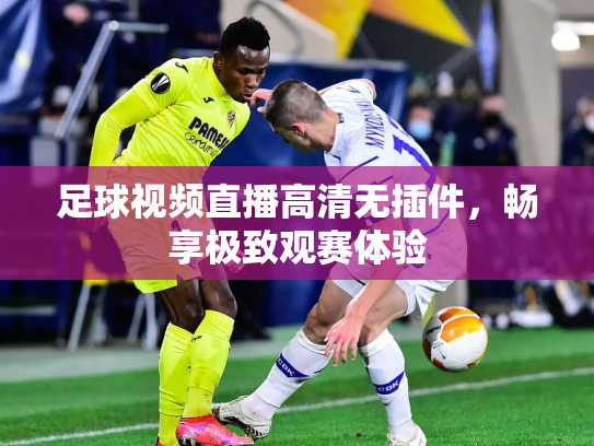 足球视频直播高清无插件，畅享极致观赛体验